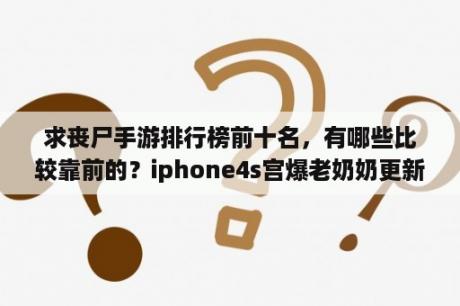 求丧尸手游排行榜前十名，有哪些比较靠前的？iphone4s宫爆老奶奶更新到1.9怎么不是覆盖原来的而是变成了两个应用程序？