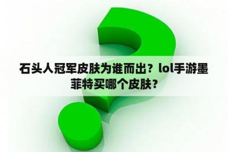 石头人冠军皮肤为谁而出？lol手游墨菲特买哪个皮肤？