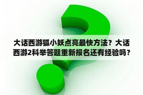 大话西游狐小妖点亮最快方法？大话西游2科举答题重新报名还有经验吗？