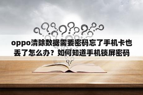 oppo清除数据需要密码忘了手机卡也丢了怎么办？如何知道手机锁屏密码并且不清理数据？