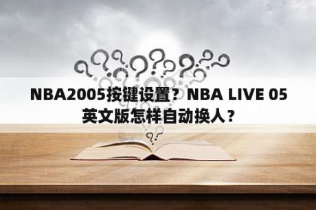 NBA2005按键设置？NBA LIVE 05英文版怎样自动换人？