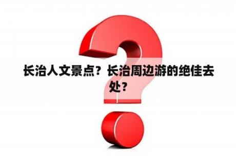 长治人文景点？长治周边游的绝佳去处？