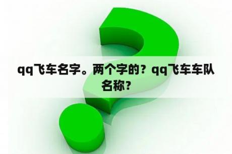 qq飞车名字。两个字的？qq飞车车队名称？