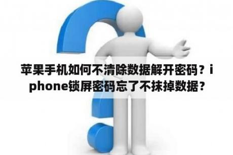 苹果手机如何不清除数据解开密码？iphone锁屏密码忘了不抹掉数据？