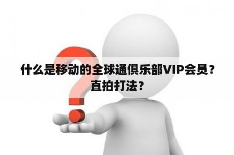 什么是移动的全球通俱乐部VIP会员？直拍打法？