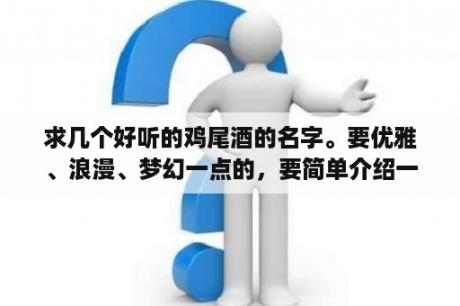 求几个好听的鸡尾酒的名字。要优雅、浪漫、梦幻一点的，要简单介绍一下含义？什么花的名字很浪漫、唯美？