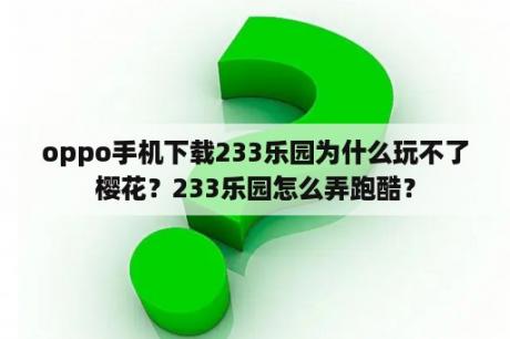 oppo手机下载233乐园为什么玩不了樱花？233乐园怎么弄跑酷？