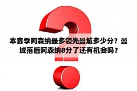 本赛季阿森纳最多领先曼城多少分？曼城落后阿森纳8分了还有机会吗？