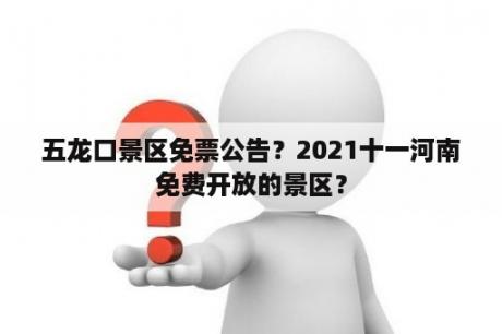 五龙口景区免票公告？2021十一河南免费开放的景区？