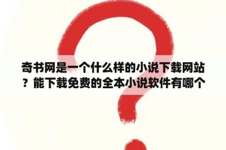 奇书网是一个什么样的小说下载网站？能下载免费的全本小说软件有哪个？