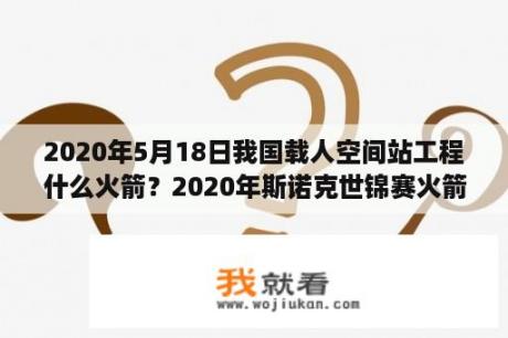 2020年5月18日我国载人空间站工程什么火箭？2020年斯诺克世锦赛火箭vs塞尔比？