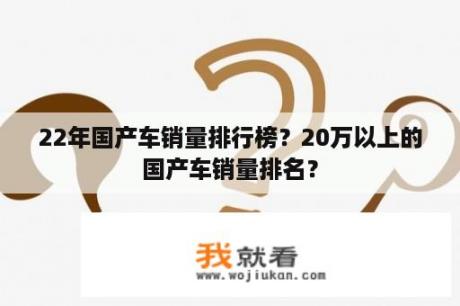 22年国产车销量排行榜？20万以上的国产车销量排名？