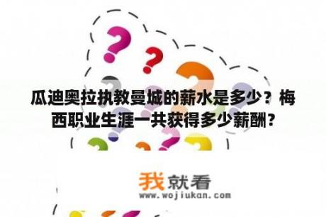 瓜迪奥拉执教曼城的薪水是多少？梅西职业生涯一共获得多少薪酬？