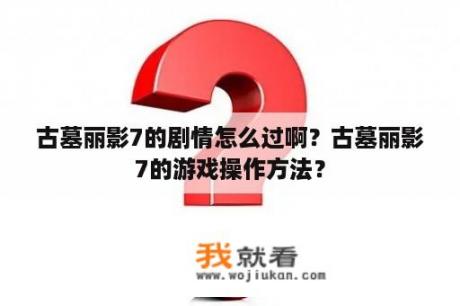 古墓丽影7的剧情怎么过啊？古墓丽影7的游戏操作方法？