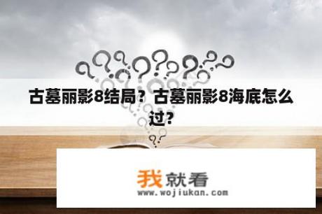 古墓丽影8结局？古墓丽影8海底怎么过？