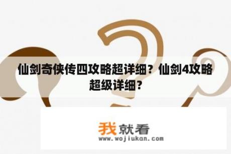 仙剑奇侠传四攻略超详细？仙剑4攻略超级详细？