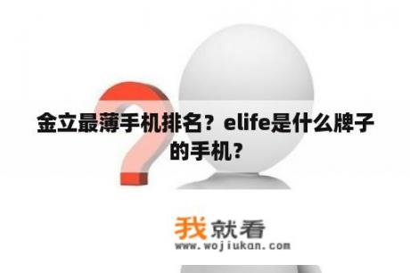 金立最薄手机排名？elife是什么牌子的手机？