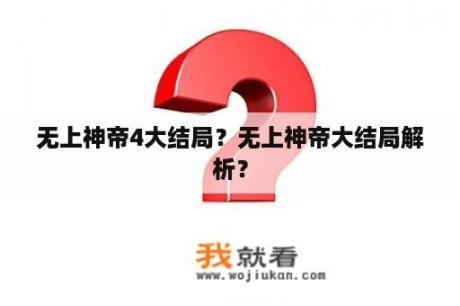 无上神帝4大结局？无上神帝大结局解析？