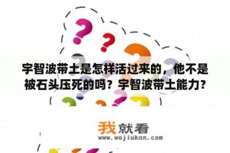 宇智波带土是怎样活过来的，他不是被石头压死的吗？宇智波带土能力？