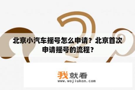 北京小汽车摇号怎么申请？北京首次申请摇号的流程？