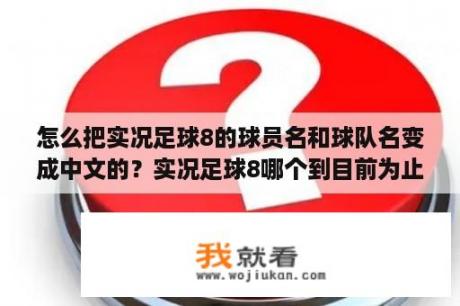 怎么把实况足球8的球员名和球队名变成中文的？实况足球8哪个到目前为止哪个版本是最好的？