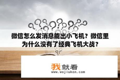 微信怎么发消息能出小飞机？微信里为什么没有了经典飞机大战？