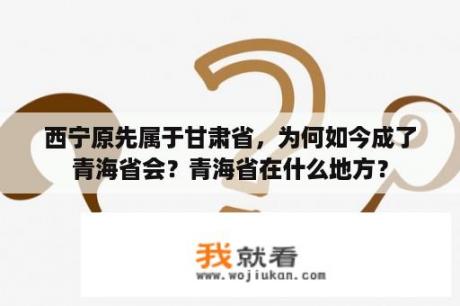 西宁原先属于甘肃省，为何如今成了青海省会？青海省在什么地方？