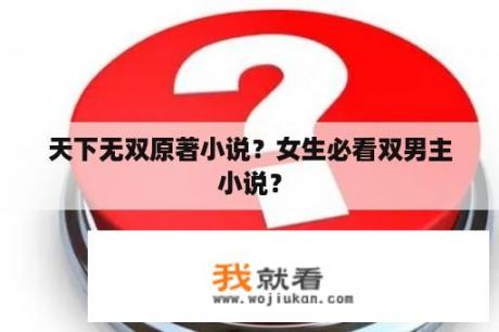 天下无双原著小说？女生必看双男主小说？