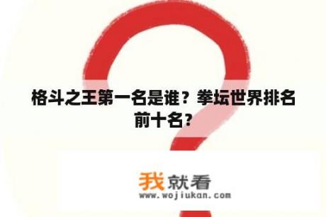 格斗之王第一名是谁？拳坛世界排名前十名？