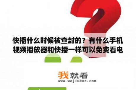 快播什么时候被查封的？有什么手机视频播放器和快播一样可以免费看电影？急？