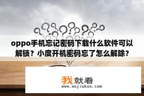 oppo手机忘记密码下载什么软件可以解锁？小度开机密码忘了怎么解除？