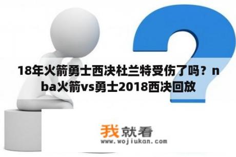 18年火箭勇士西决杜兰特受伤了吗？nba火箭vs勇士2018西决回放