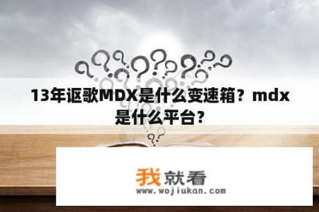 13年讴歌MDX是什么变速箱？mdx是什么平台？