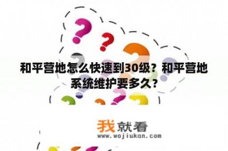 和平营地怎么快速到30级？和平营地系统维护要多久？