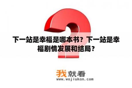 下一站是幸福是哪本书？下一站是幸福剧情发展和结局？