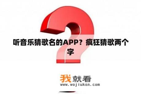 听音乐猜歌名的APP？疯狂猜歌两个字