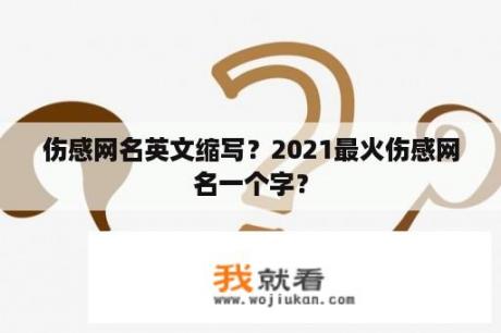 伤感网名英文缩写？2021最火伤感网名一个字？