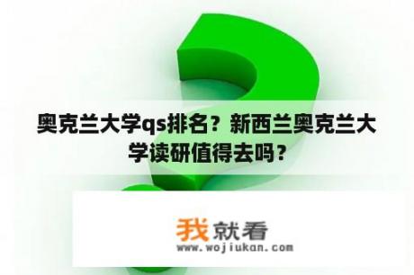 奥克兰大学qs排名？新西兰奥克兰大学读研值得去吗？