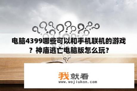 电脑4399哪些可以和手机联机的游戏？神庙逃亡电脑版怎么玩？