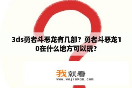 3ds勇者斗恶龙有几部？勇者斗恶龙10在什么地方可以玩？
