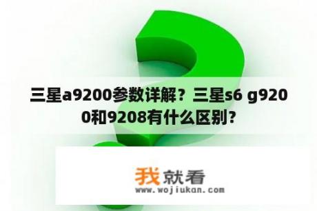 三星a9200参数详解？三星s6 g9200和9208有什么区别？