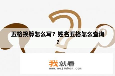 五格换算怎么写？姓名五格怎么查询？