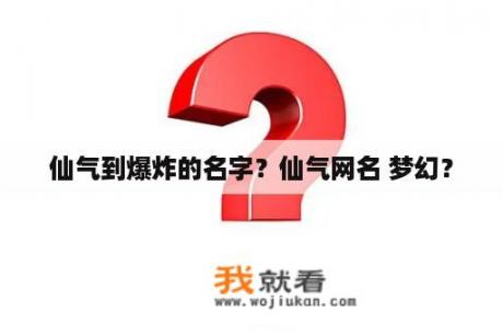 仙气到爆炸的名字？仙气网名 梦幻？