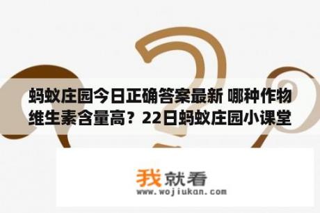 蚂蚁庄园今日正确答案最新 哪种作物维生素含量高？22日蚂蚁庄园小课堂正确答案？