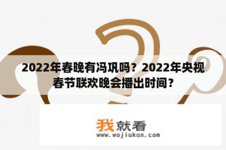 2022年春晚有冯巩吗？2022年央视春节联欢晚会播出时间？