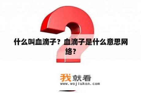 什么叫血滴子？血滴子是什么意思网络？