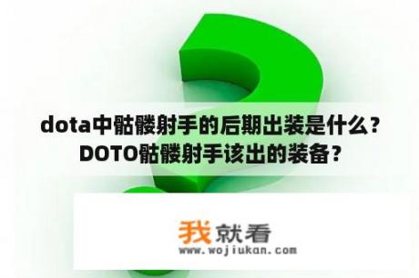 dota中骷髅射手的后期出装是什么？DOTO骷髅射手该出的装备？