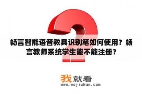畅言智能语音教具识别笔如何使用？畅言教师系统学生能不能注册？