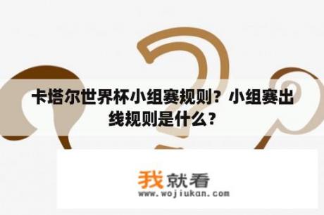 卡塔尔世界杯小组赛规则？小组赛出线规则是什么？