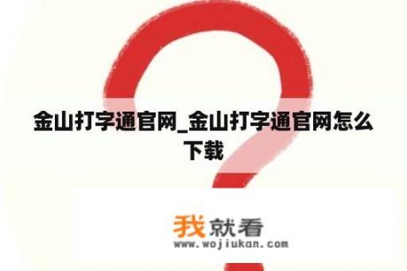 金山打字通官网_金山打字通官网怎么下载